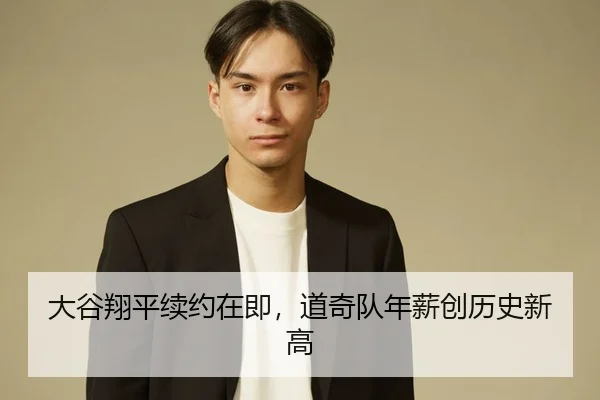 大谷翔平续约在即，道奇队年薪创历史新高